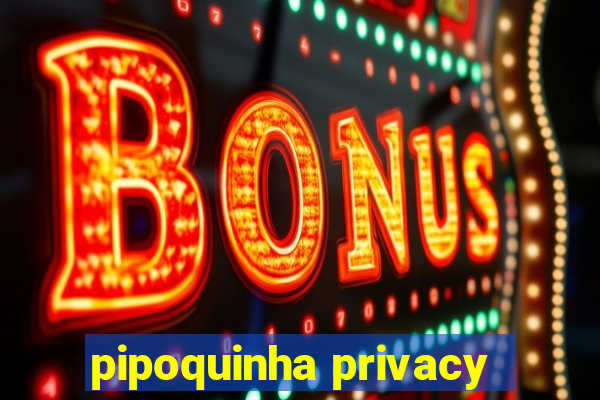 pipoquinha privacy